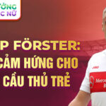 Philipp förster: nguồn cảm hứng cho thế hệ cầu thủ trẻ