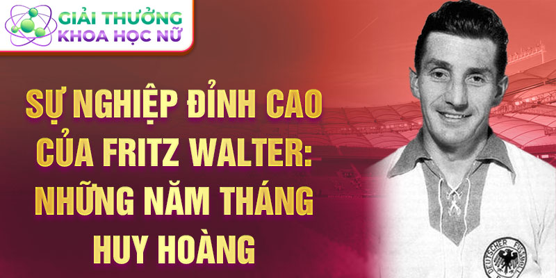 Sự nghiệp đỉnh cao của fritz walter: những năm tháng huy hoàng