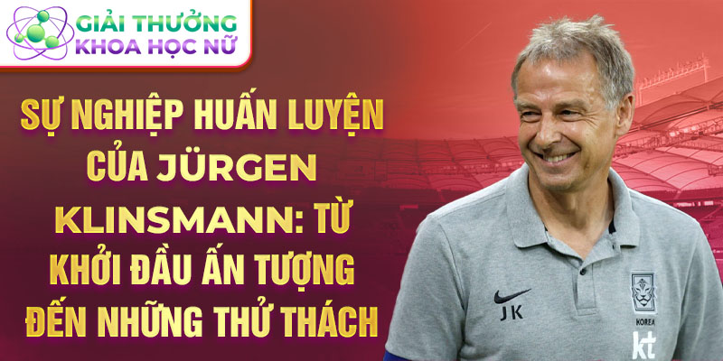 Sự nghiệp huấn luyện của Jürgen Klinsmann: Từ khởi đầu ấn tượng đến những thử thách