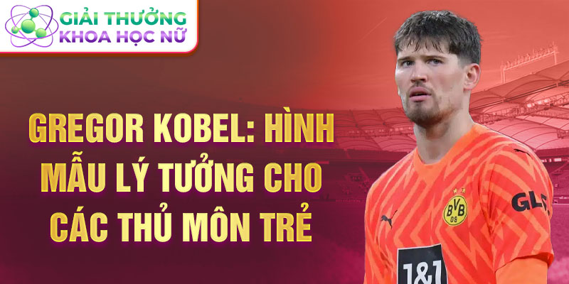 Gregor Kobel: Hình mẫu lý tưởng cho các thủ môn trẻ