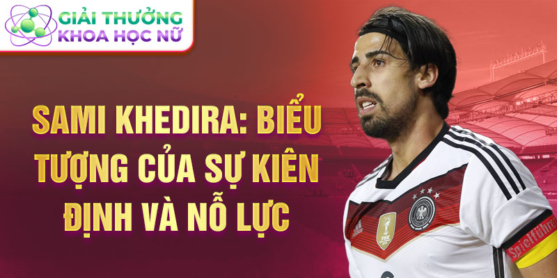 Sami Khedira: Biểu tượng của sự kiên định và nỗ lực