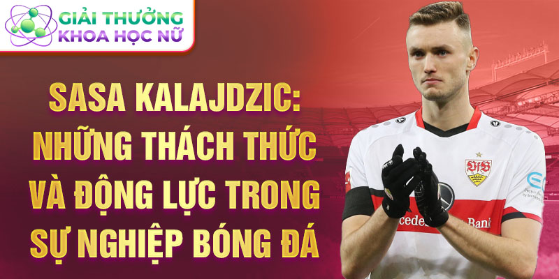 Sasa kalajdzic: những thách thức và động lực trong sự nghiệp bóng đá