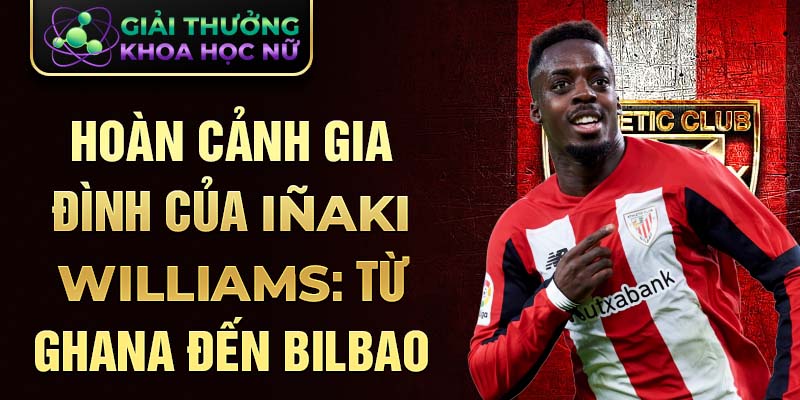 Hoàn cảnh gia đình của iñaki williams: từ ghana đến bilbao