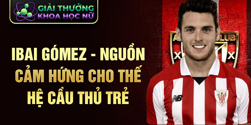 Ibai Gómez - nguồn cảm hứng cho thế hệ cầu thủ trẻ