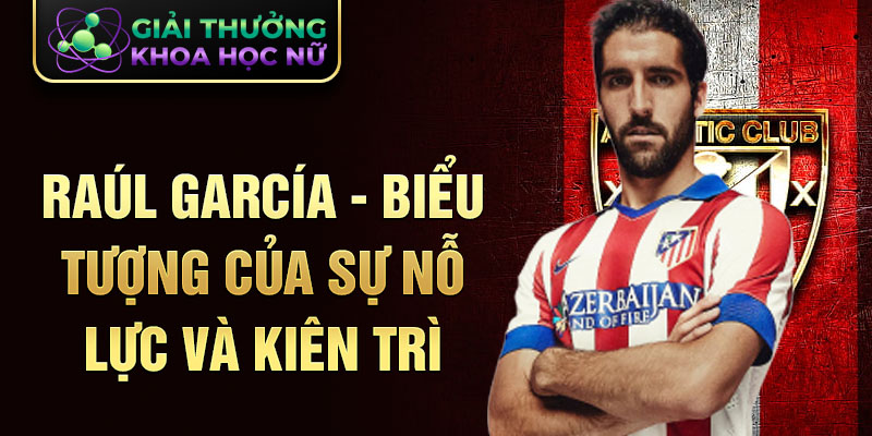 Raúl García - biểu tượng của sự nỗ lực và kiên trì